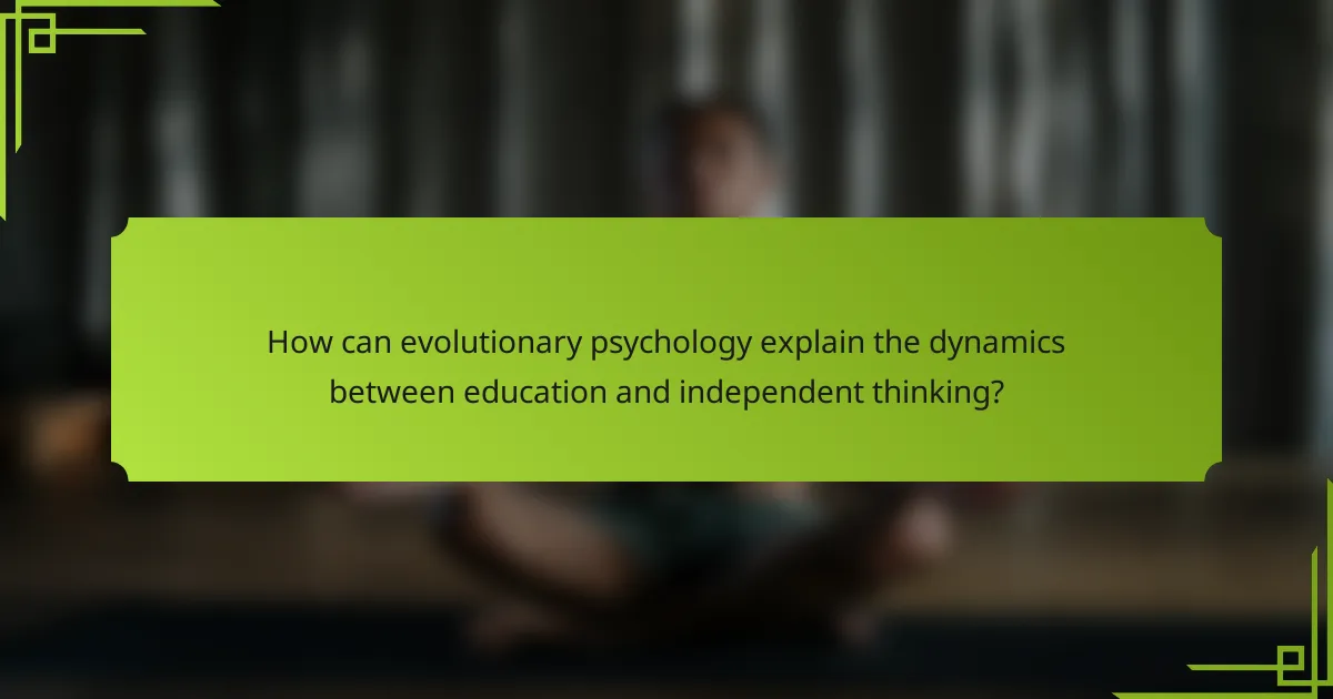 How can evolutionary psychology explain the dynamics between education and independent thinking?