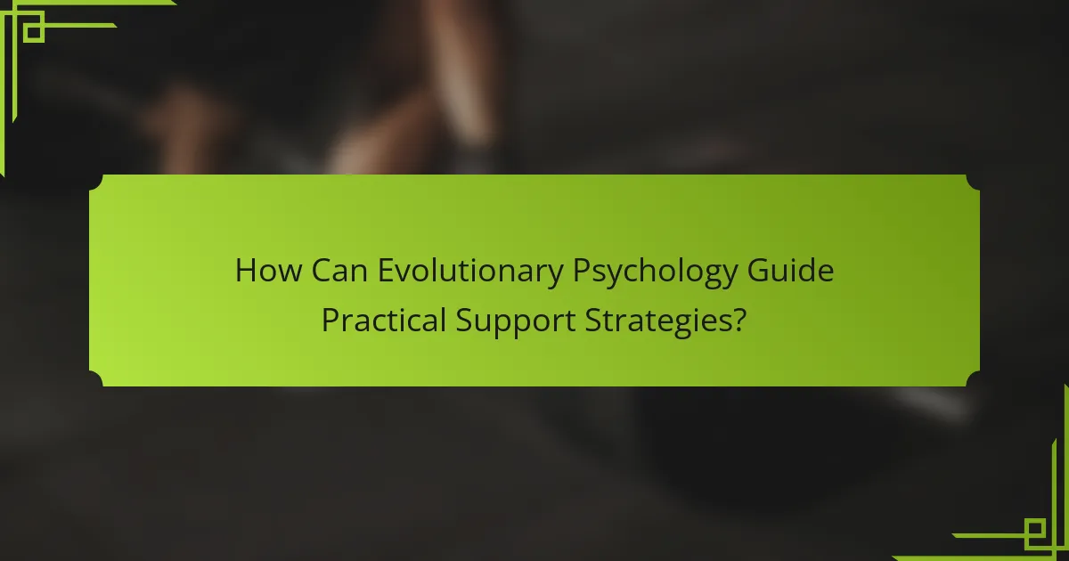 How Can Evolutionary Psychology Guide Practical Support Strategies?