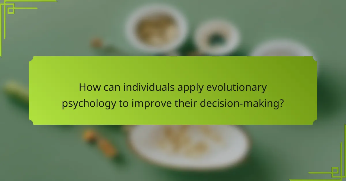 How can individuals apply evolutionary psychology to improve their decision-making?