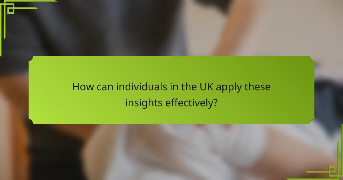 How can individuals in the UK apply these insights effectively?