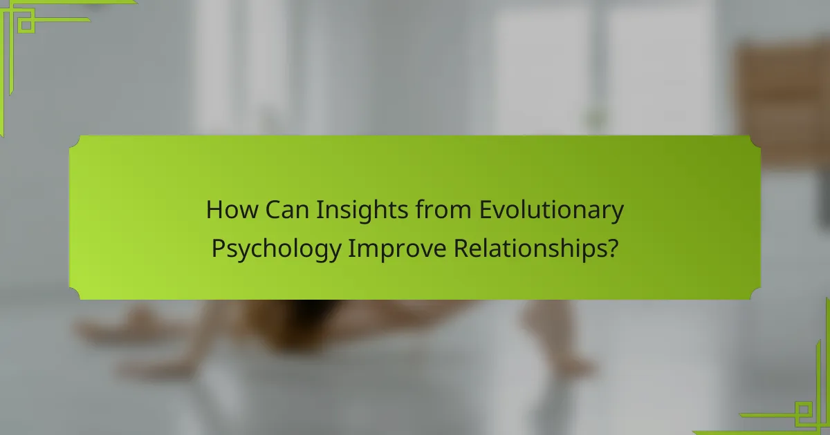 How Can Insights from Evolutionary Psychology Improve Relationships?