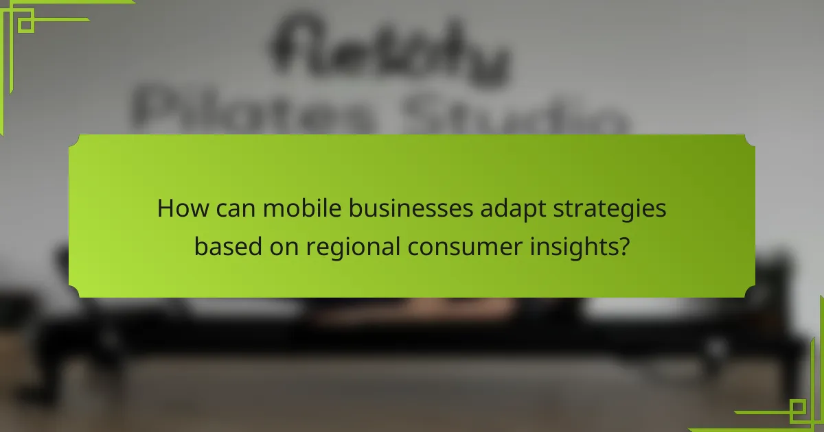 How can mobile businesses adapt strategies based on regional consumer insights?