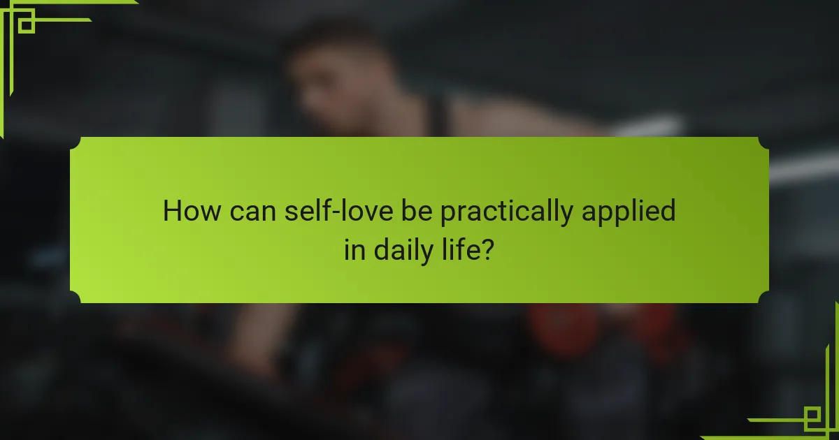 How can self-love be practically applied in daily life?