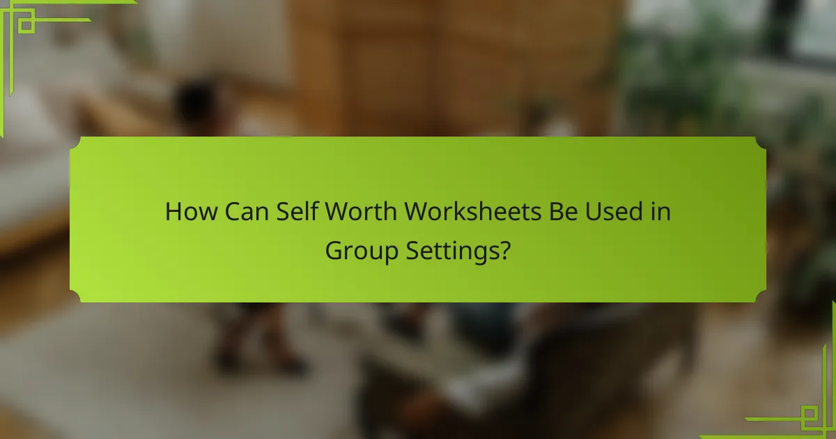 How Can Self Worth Worksheets Be Used in Group Settings?