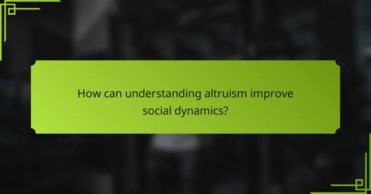 How can understanding altruism improve social dynamics?