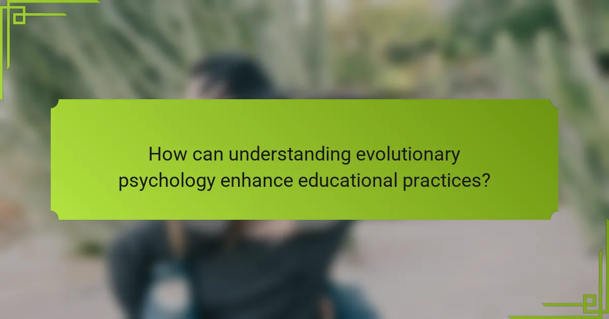 How can understanding evolutionary psychology enhance educational practices?