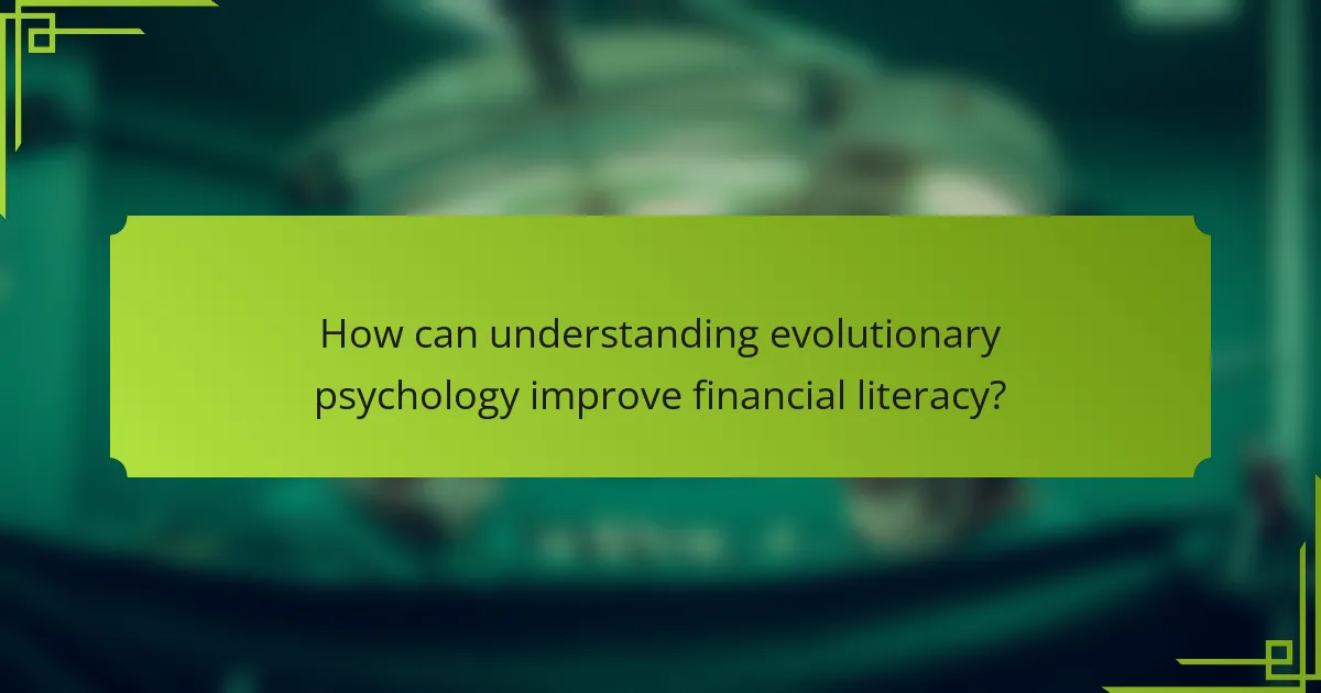 How can understanding evolutionary psychology improve financial literacy?