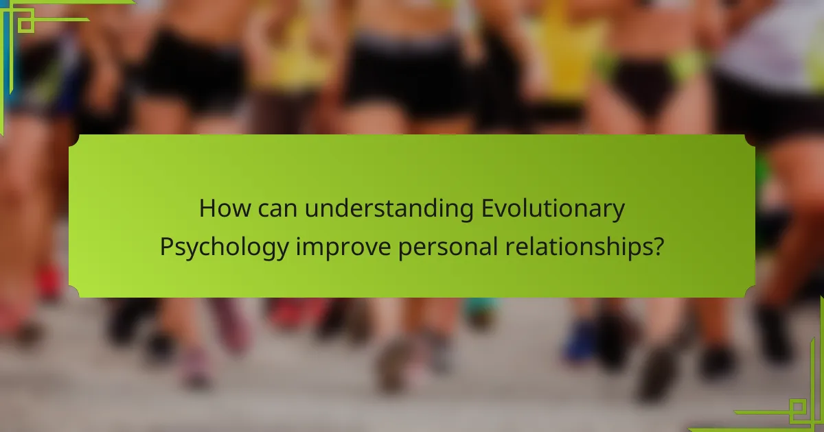 How can understanding Evolutionary Psychology improve personal relationships?