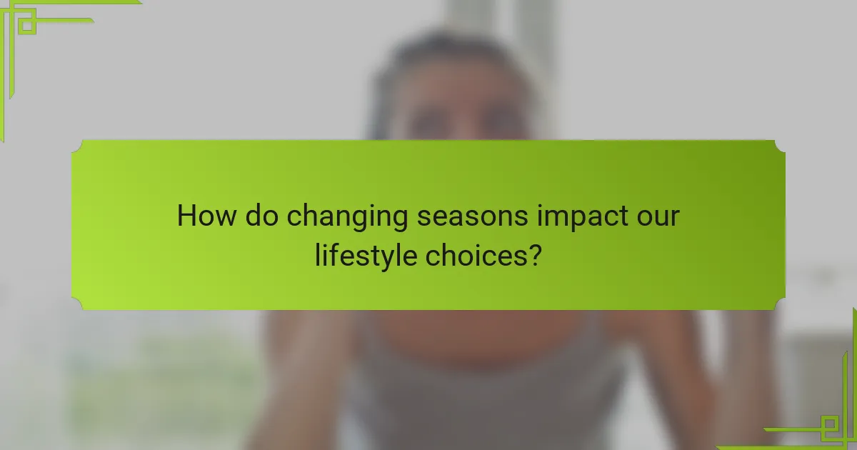 How do changing seasons impact our lifestyle choices?