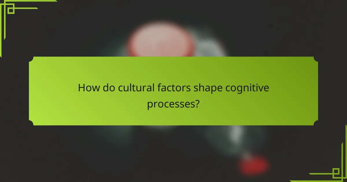 How do cultural factors shape cognitive processes?