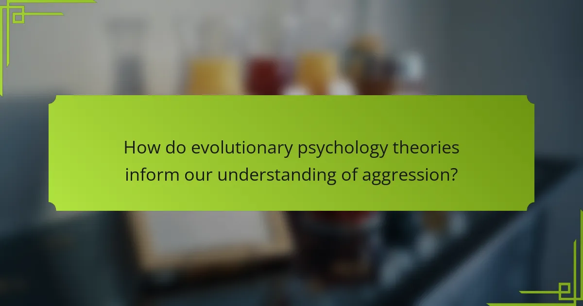 How do evolutionary psychology theories inform our understanding of aggression?