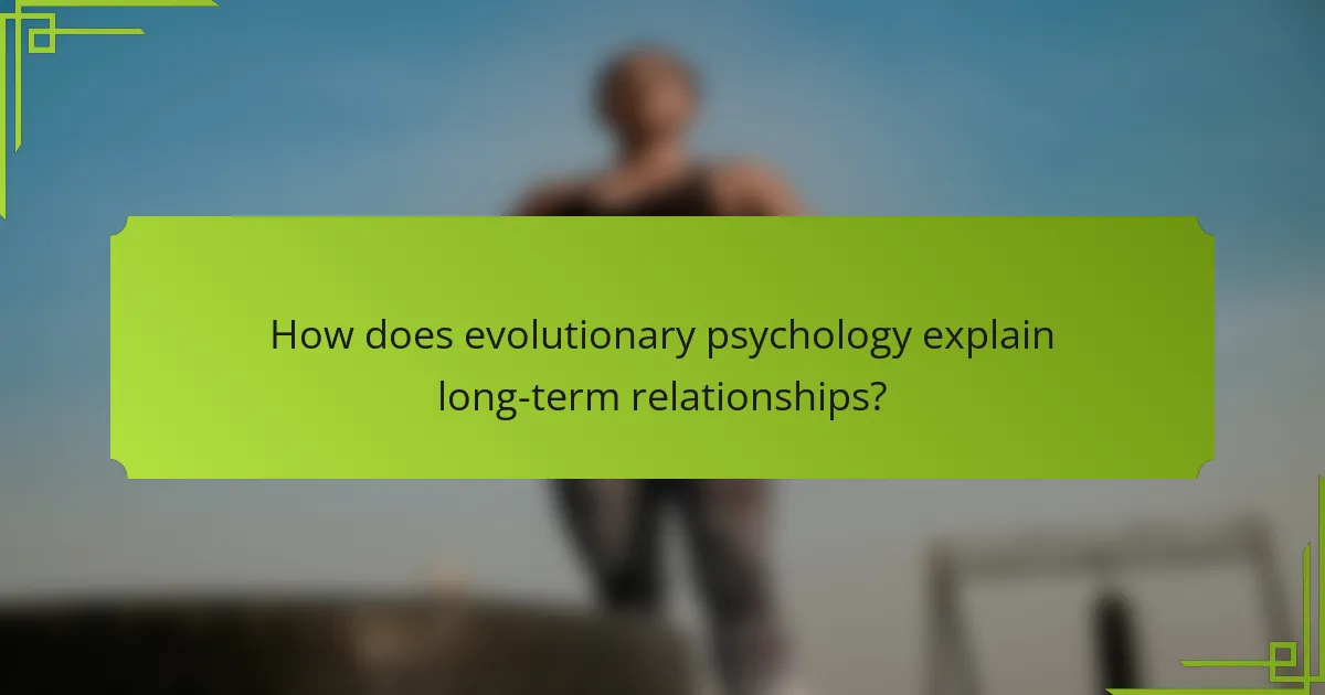 How does evolutionary psychology explain long-term relationships?