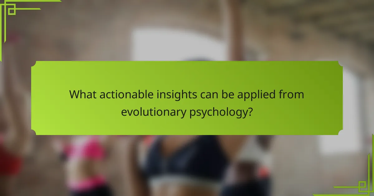 What actionable insights can be applied from evolutionary psychology?
