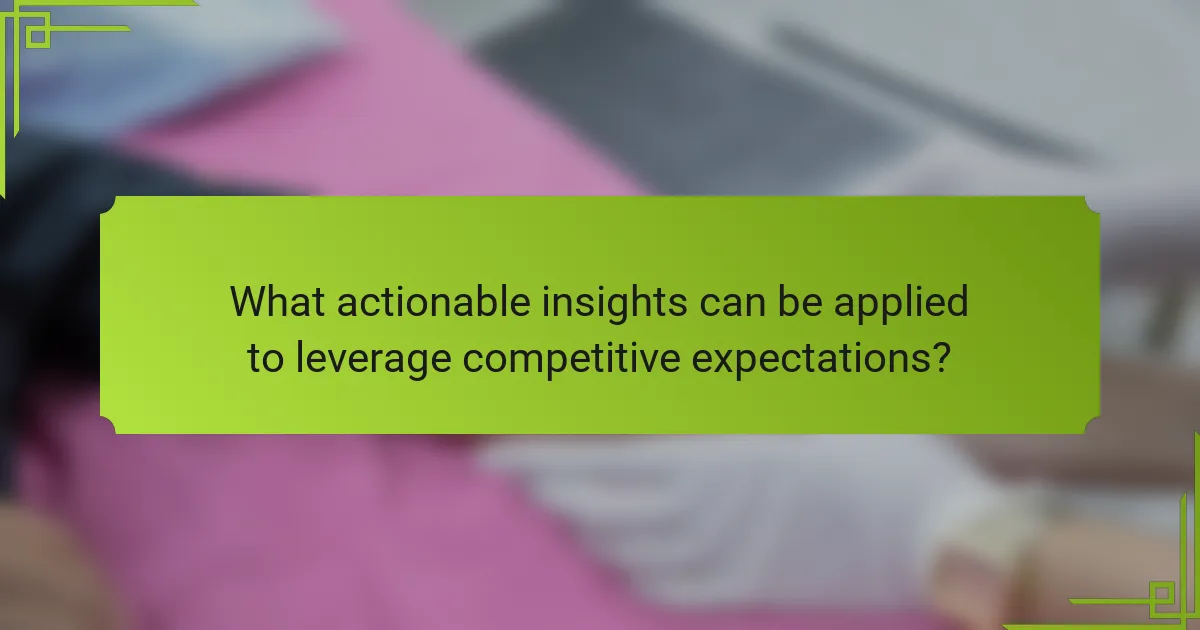 What actionable insights can be applied to leverage competitive expectations?