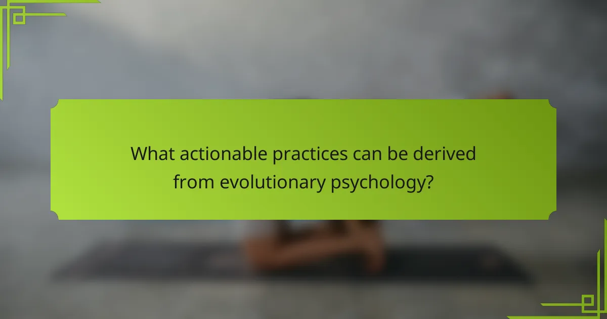 What actionable practices can be derived from evolutionary psychology?