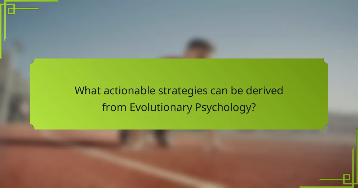 What actionable strategies can be derived from Evolutionary Psychology?