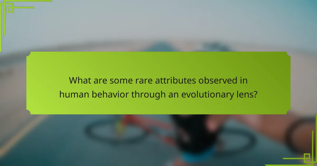 What are some rare attributes observed in human behavior through an evolutionary lens?