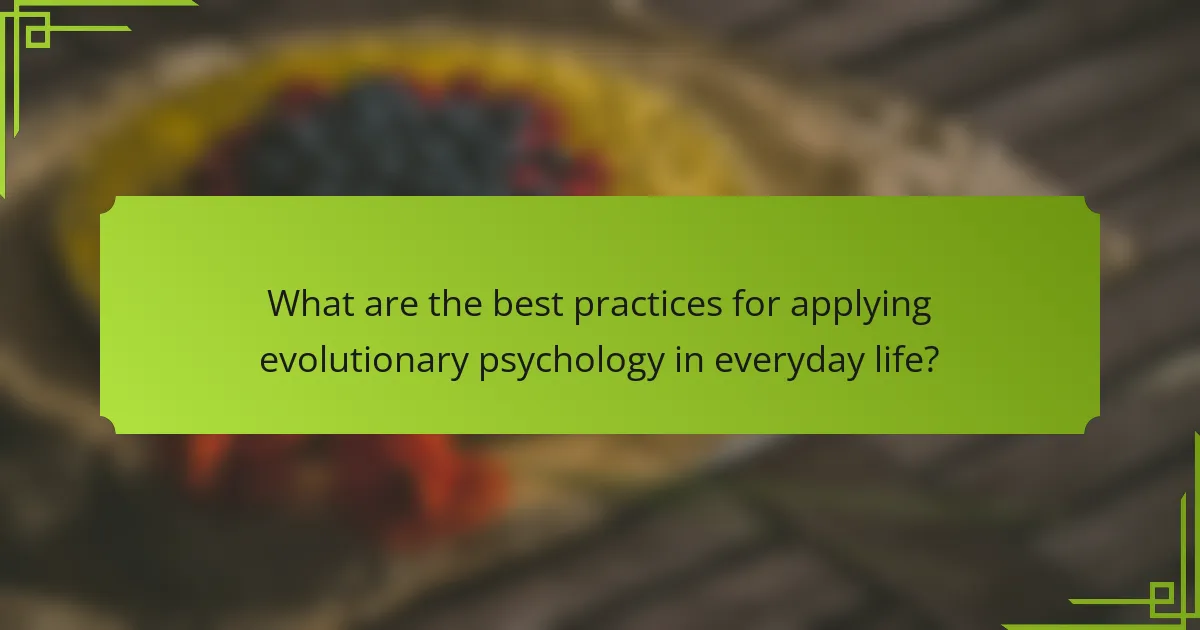 What are the best practices for applying evolutionary psychology in everyday life?