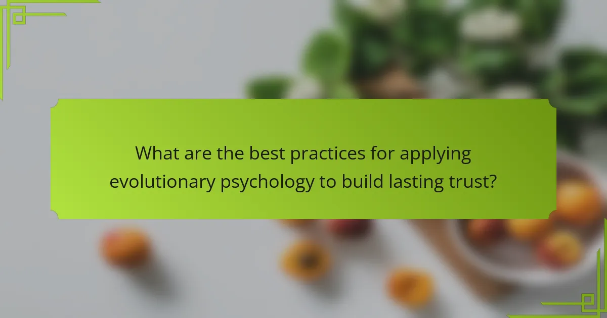 What are the best practices for applying evolutionary psychology to build lasting trust?