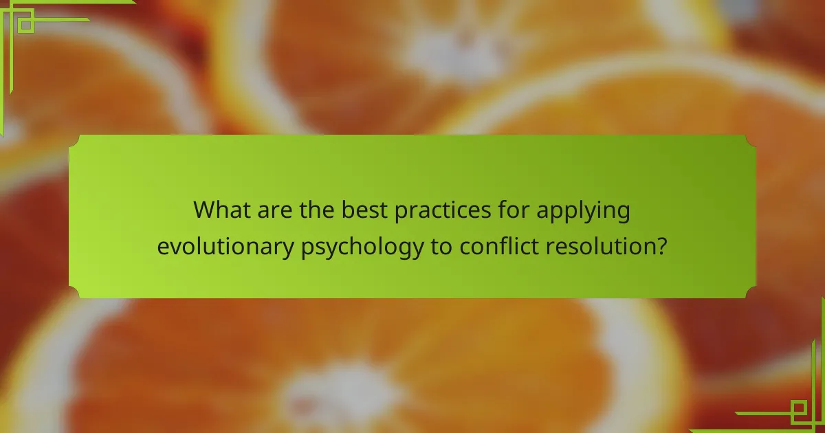 What are the best practices for applying evolutionary psychology to conflict resolution?