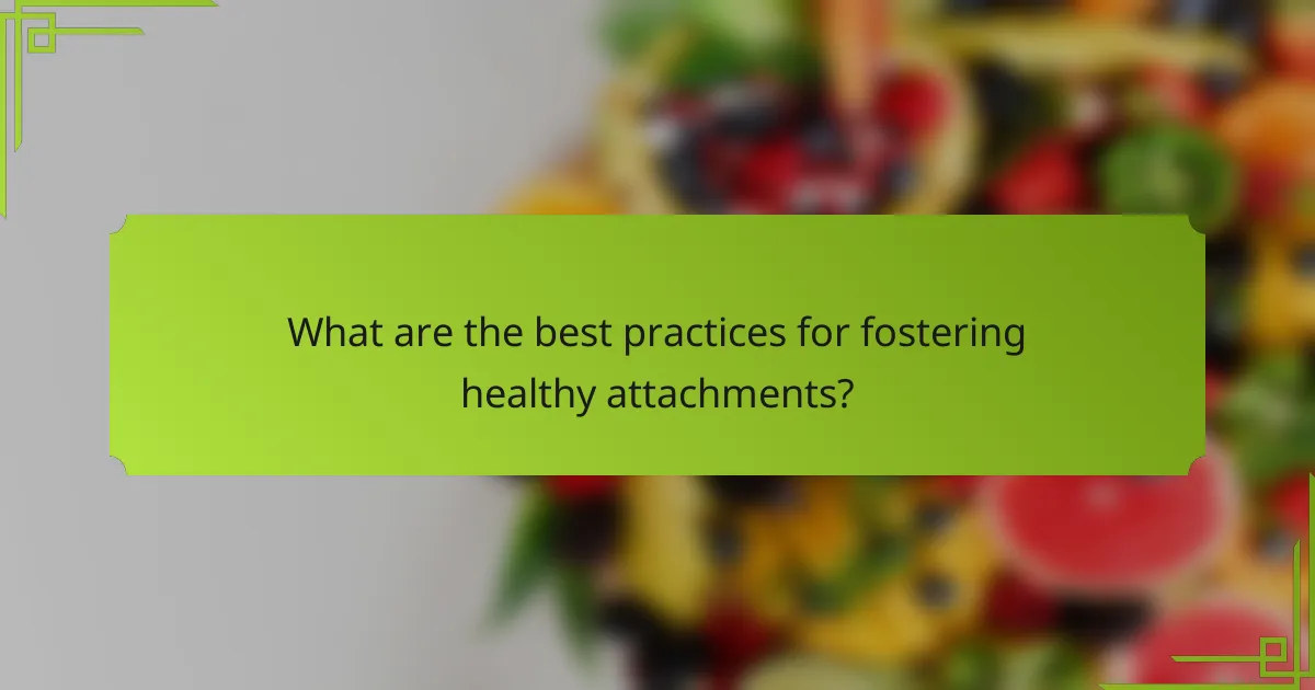 What are the best practices for fostering healthy attachments?