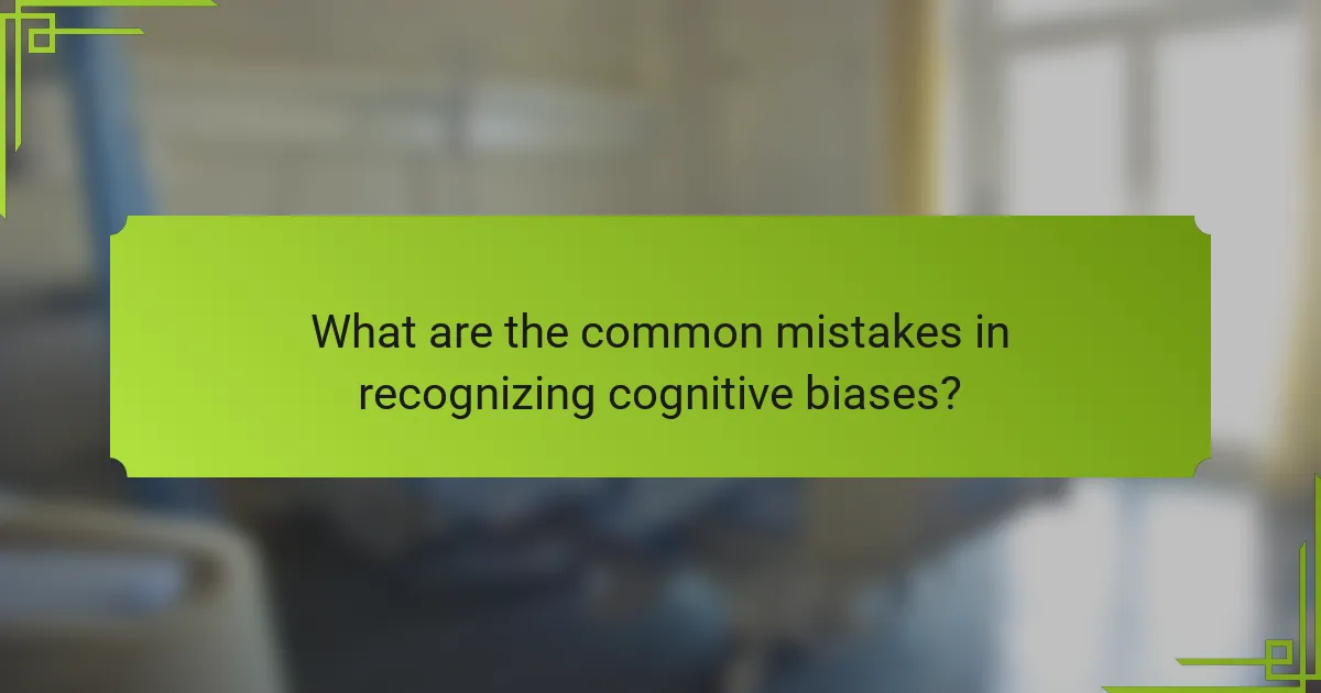What are the common mistakes in recognizing cognitive biases?