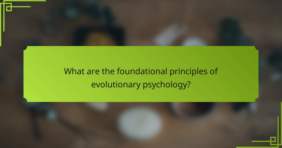 What are the foundational principles of evolutionary psychology?