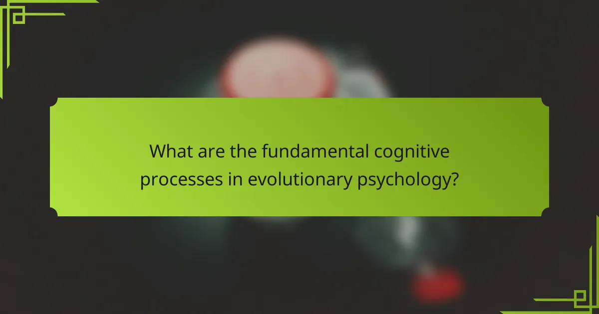 What are the fundamental cognitive processes in evolutionary psychology?
