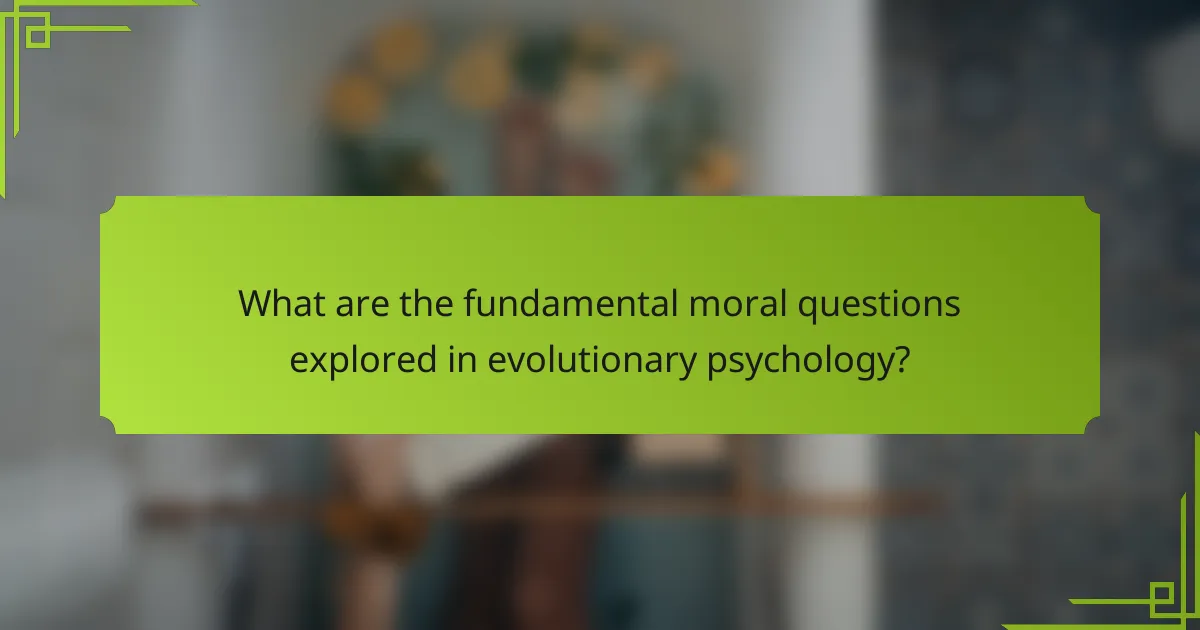 What are the fundamental moral questions explored in evolutionary psychology?