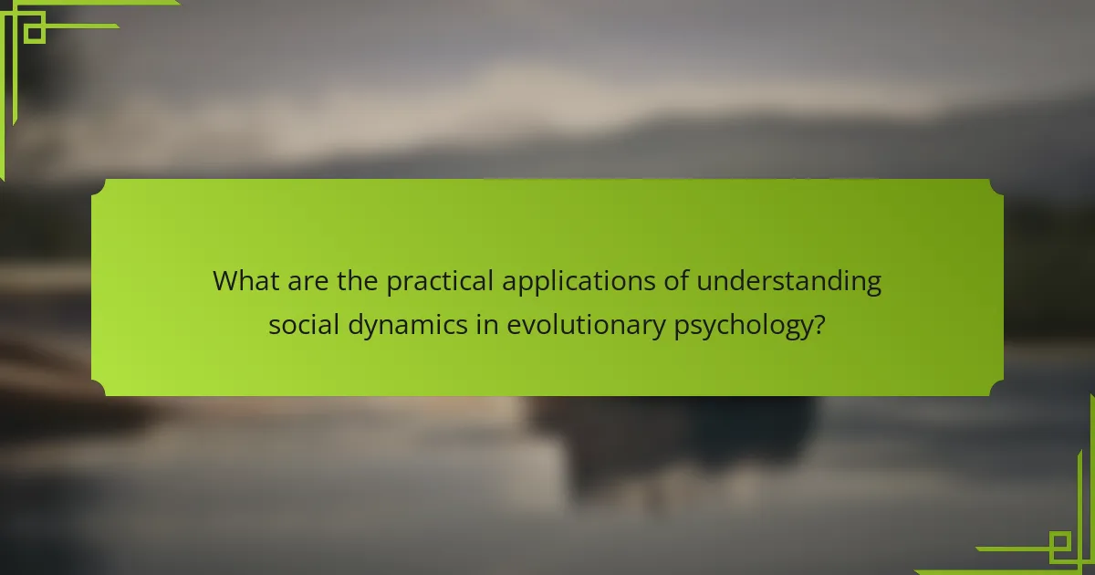 What are the practical applications of understanding social dynamics in evolutionary psychology?