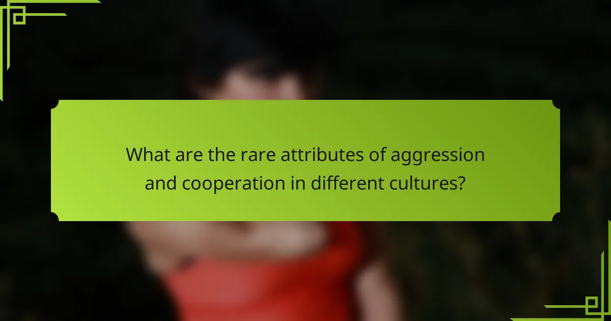What are the rare attributes of aggression and cooperation in different cultures?