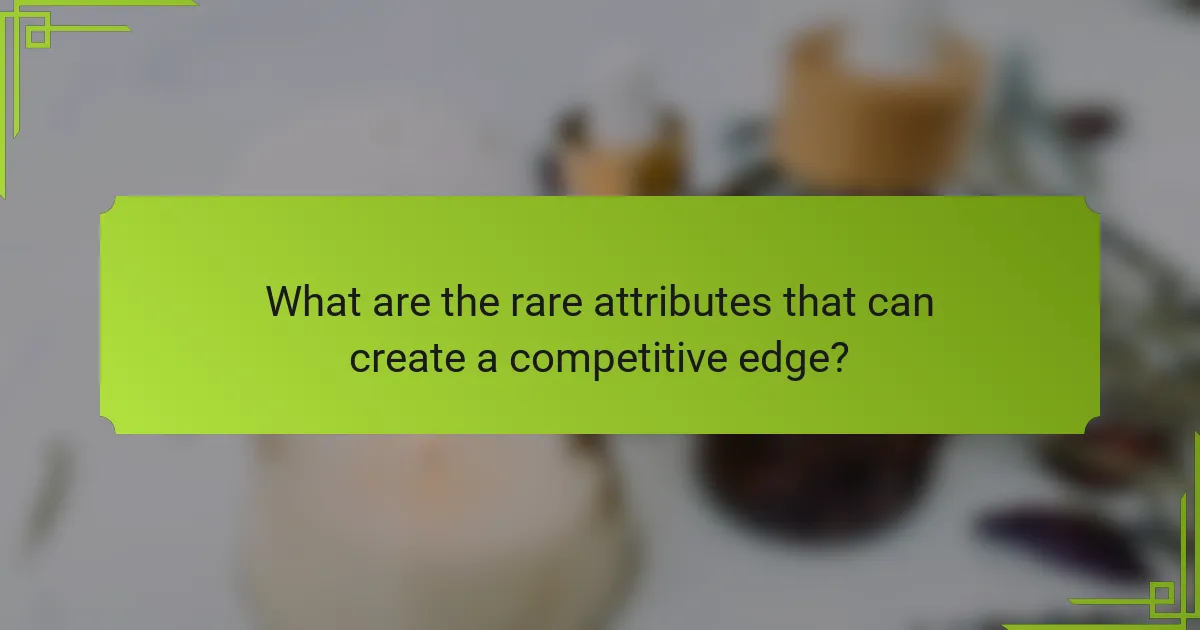 What are the rare attributes that can create a competitive edge?