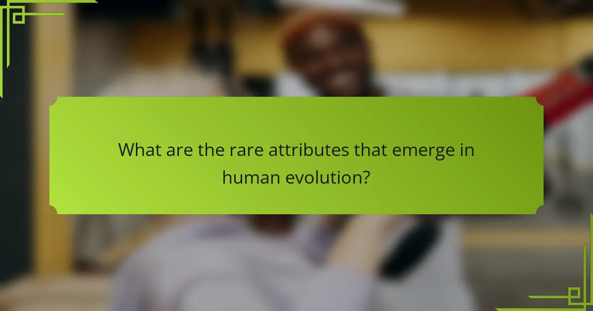 What are the rare attributes that emerge in human evolution?