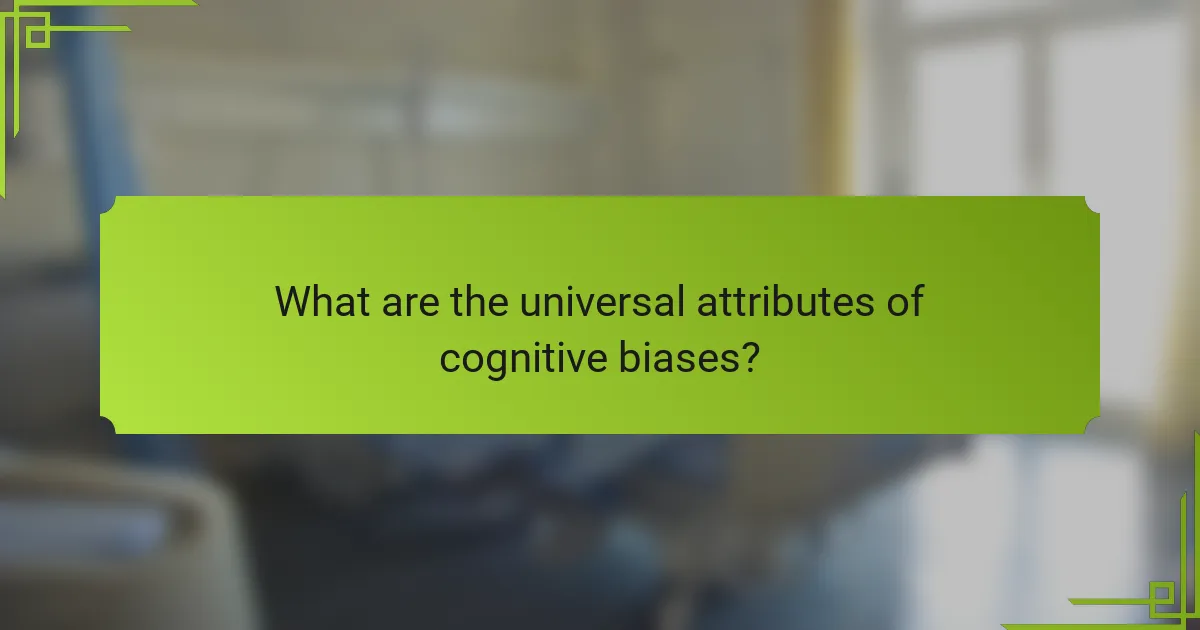 What are the universal attributes of cognitive biases?