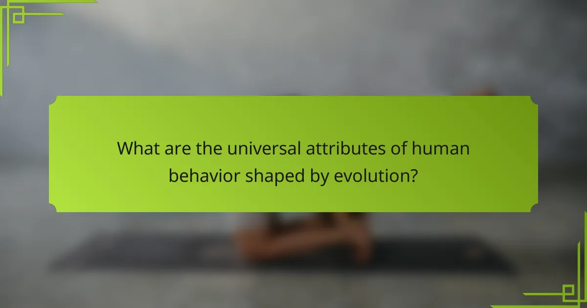 What are the universal attributes of human behavior shaped by evolution?