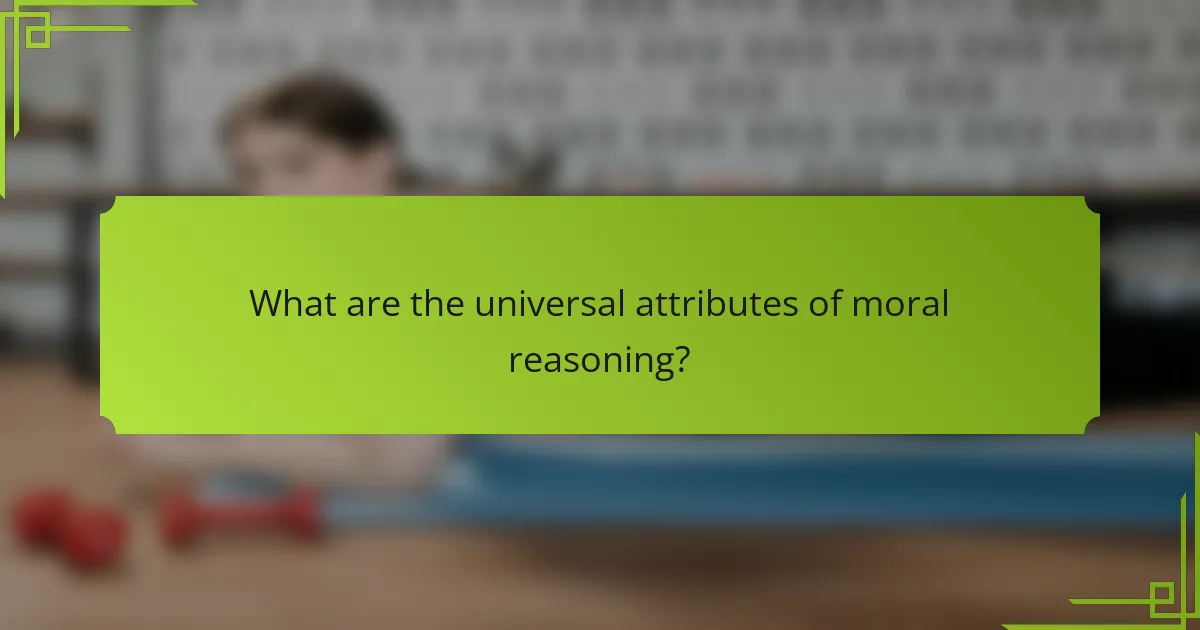 What are the universal attributes of moral reasoning?
