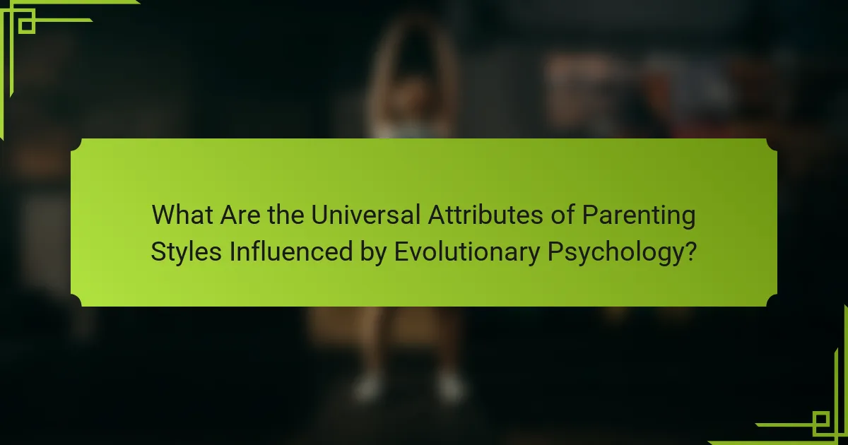 What Are the Universal Attributes of Parenting Styles Influenced by Evolutionary Psychology?