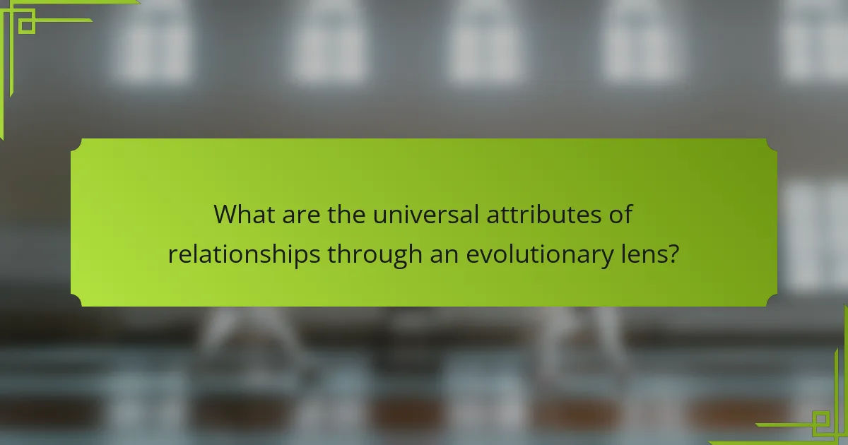 What are the universal attributes of relationships through an evolutionary lens?