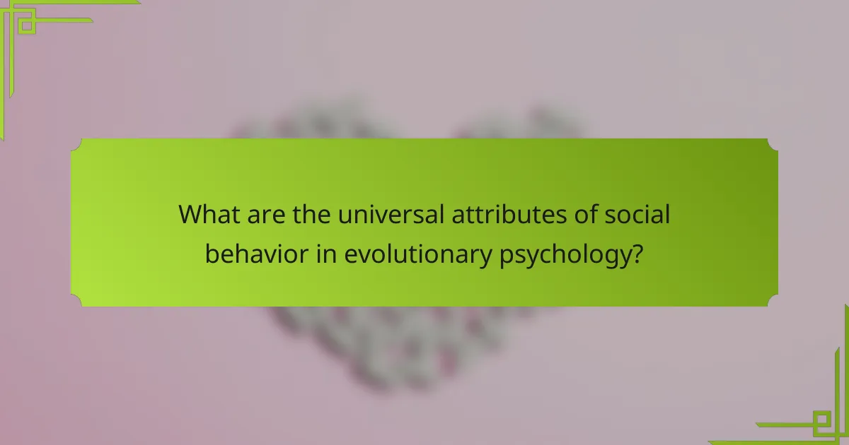 What are the universal attributes of social behavior in evolutionary psychology?