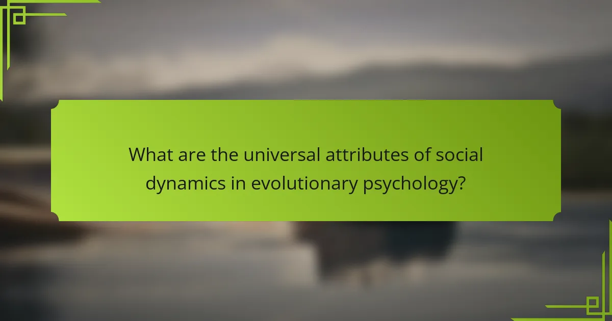 What are the universal attributes of social dynamics in evolutionary psychology?