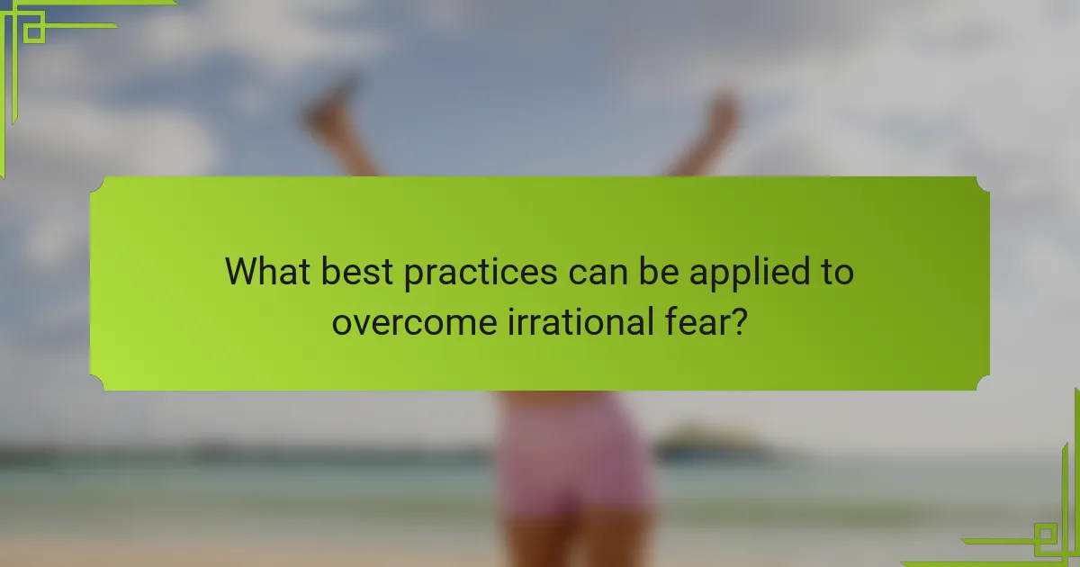 What best practices can be applied to overcome irrational fear?