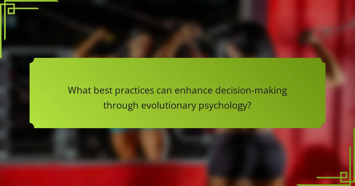 What best practices can enhance decision-making through evolutionary psychology?