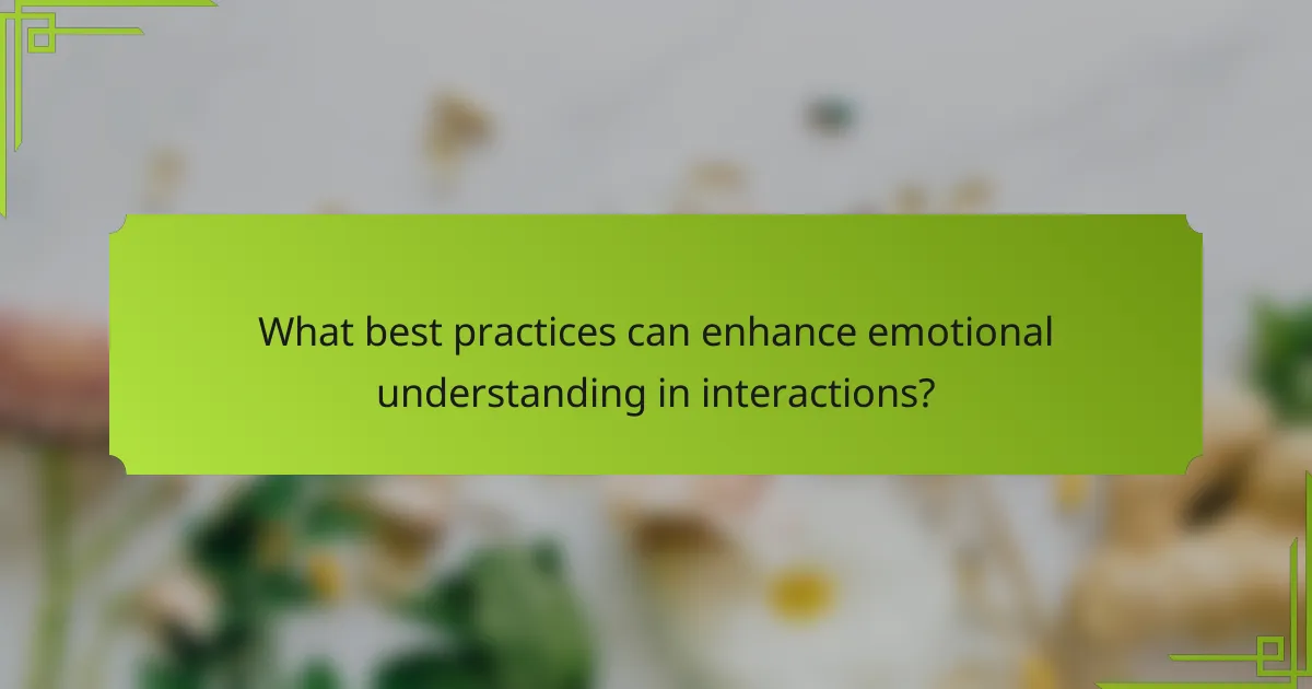 What best practices can enhance emotional understanding in interactions?