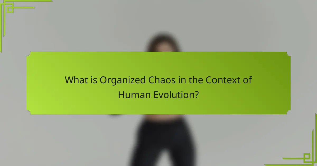 What is Organized Chaos in the Context of Human Evolution?