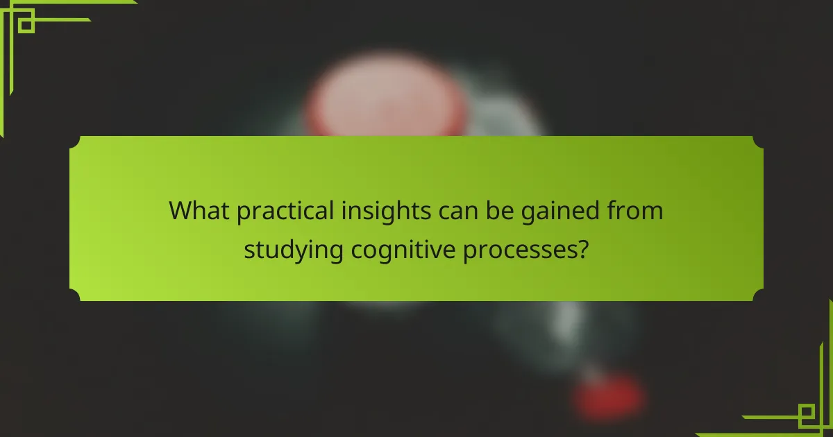 What practical insights can be gained from studying cognitive processes?