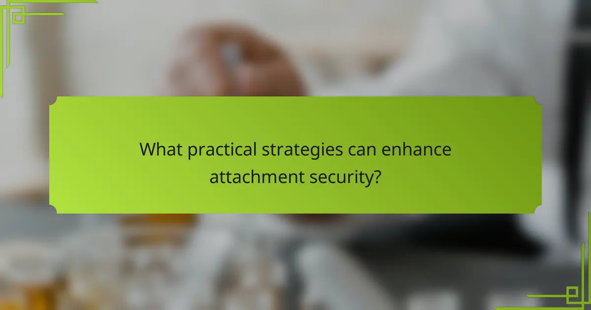 What practical strategies can enhance attachment security?