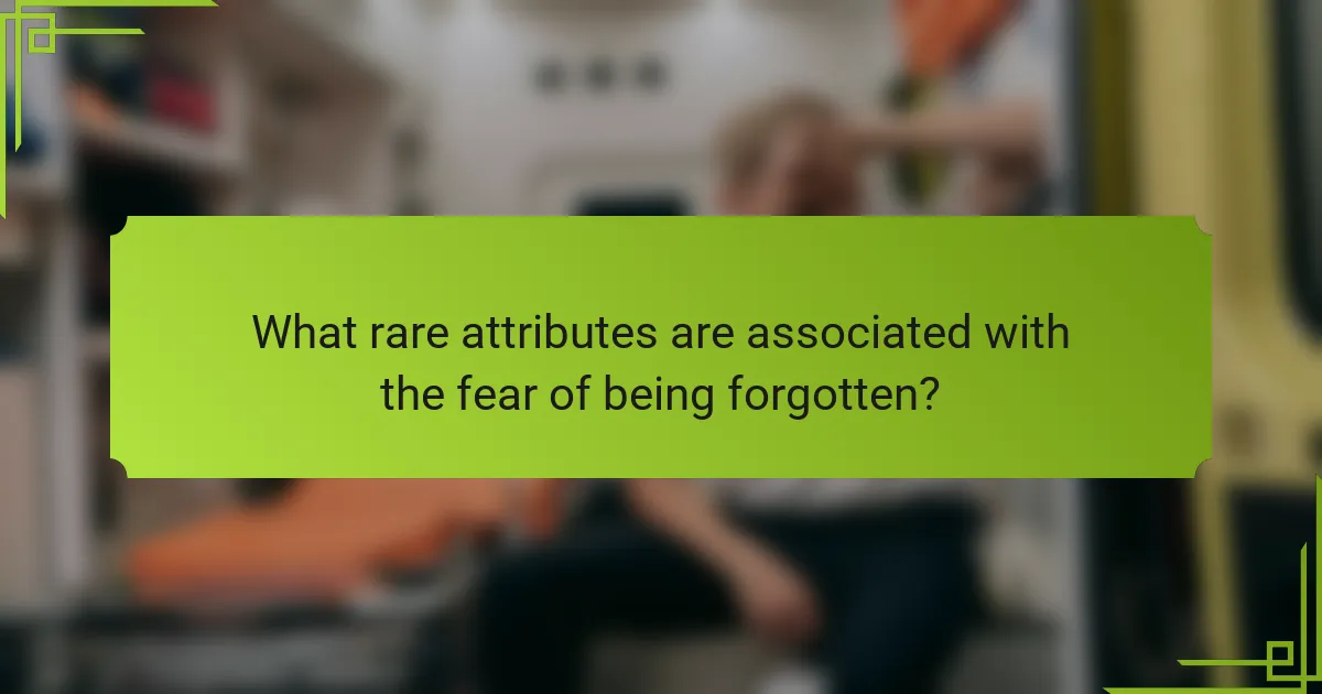 What rare attributes are associated with the fear of being forgotten?