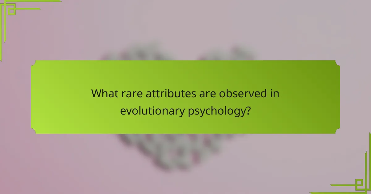 What rare attributes are observed in evolutionary psychology?