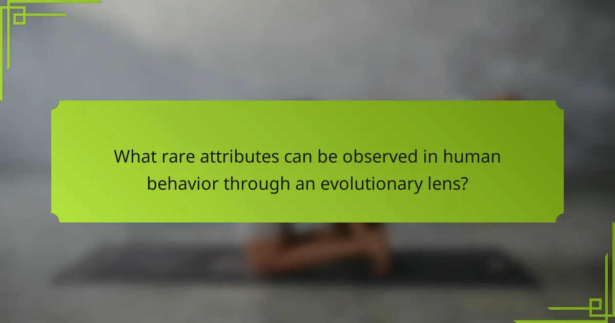 What rare attributes can be observed in human behavior through an evolutionary lens?