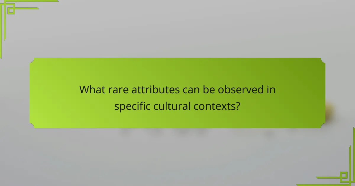 What rare attributes can be observed in specific cultural contexts?